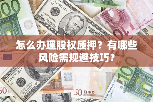 武汉怎么办理股权质押？有哪些风险需规避技巧？