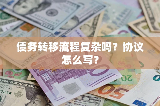 武汉债务转移流程复杂吗？协议怎么写？