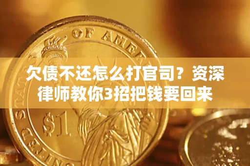 武汉欠债不还怎么打官司？资深律师教你3招把钱要回来