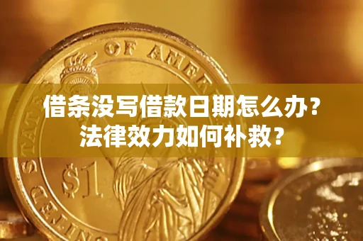 武汉借条没写借款日期怎么办?法律效力如何补救? 武汉借条没写借款日期怎么办?法律效力如何补救?