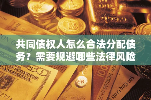武汉共同债权人怎么合法分配债务？需要规避哪些法律风险？