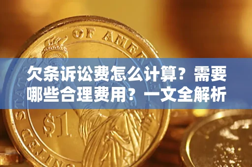 武汉欠条诉讼费怎么计算？需要哪些合理费用？一文全解析
