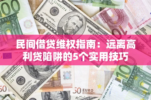 武汉民间借贷维权指南：远离高利贷陷阱的5个实用技巧