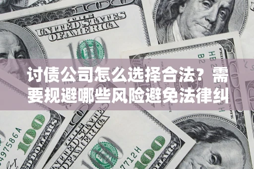 武汉讨债公司怎么选择合法？需要规避哪些风险避免法律纠纷？