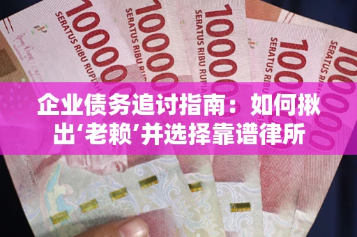 武汉企业债务追讨指南：如何揪出‘老赖’并选择靠谱律所
