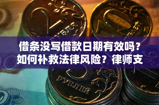 武汉借条没写借款日期有效吗？如何补救法律风险？律师支招