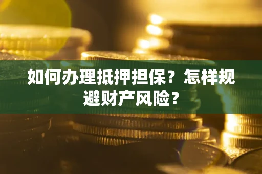 武汉如何办理抵押担保？怎样规避财产风险？