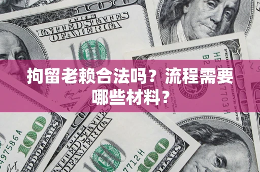 武汉拘留老赖合法吗？流程需要哪些材料？