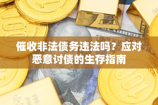 武汉催收非法债务违法吗？应对恶意讨债的生存指南