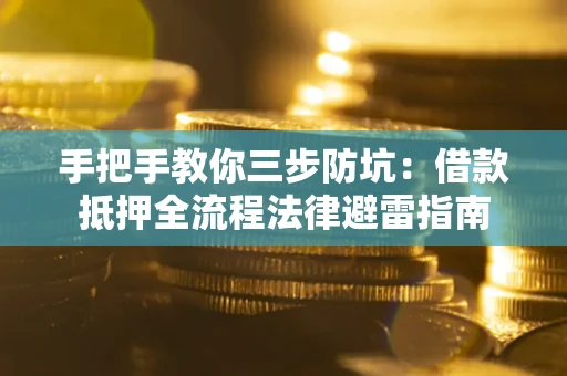 武汉手把手教你三步防坑：借款抵押全流程法律避雷指南