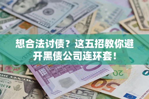 武汉想合法讨债？这五招教你避开黑债公司连环套！