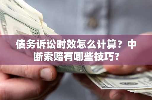 武汉债务诉讼时效怎么计算？中断索赔有哪些技巧？