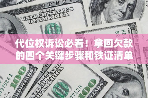 武汉代位权诉讼必看!拿回欠款的四个关键步骤和铁证清单 武汉代位权诉讼必看!拿回欠款的四个关键步骤和铁证清单