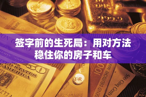武汉签字前的生死局：用对方法稳住你的房子和车