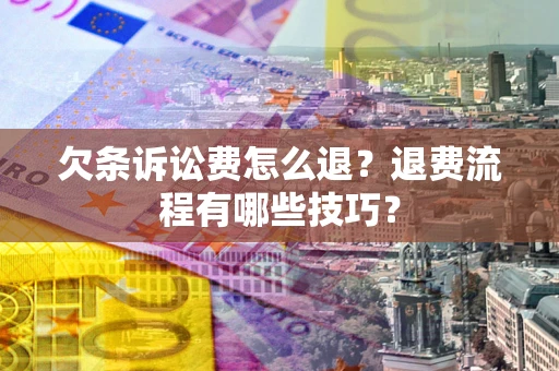 武汉欠条诉讼费怎么退？退费流程有哪些技巧？
