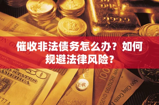 武汉催收非法债务怎么办？如何规避法律风险？