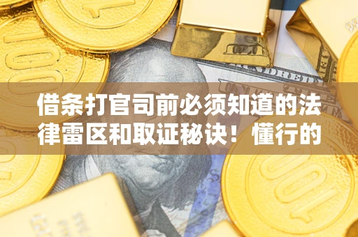 武汉借条打官司前必须知道的法律雷区和取证秘诀！懂行的人已经留好这些证据