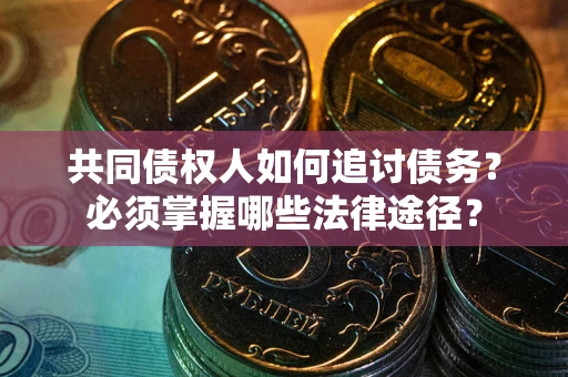 武汉共同债权人如何追讨债务？必须掌握哪些法律途径？