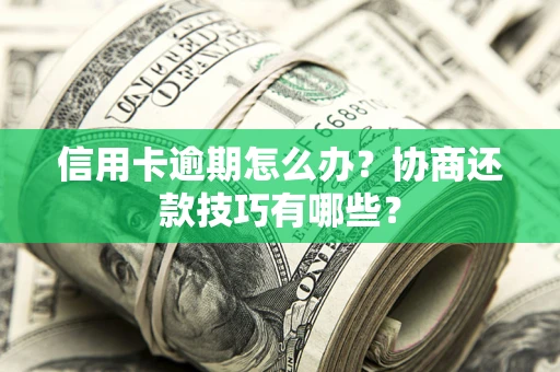武汉信用卡逾期怎么办？协商还款技巧有哪些？