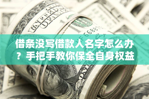 武汉借条没写借款人名字怎么办？手把手教你保全自身权益
