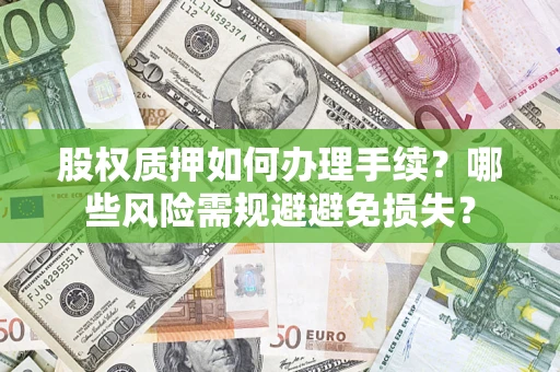 武汉股权质押如何办理手续？哪些风险需规避避免损失？