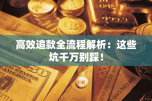 武汉高效追款全流程解析：这些坑千万别踩！