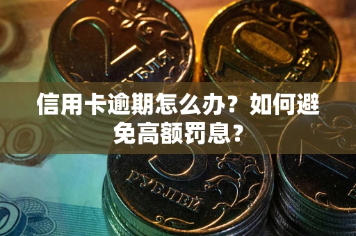 武汉信用卡逾期怎么办？如何避免高额罚息？