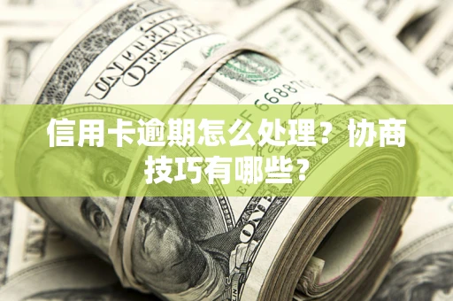 武汉信用卡逾期怎么处理？协商技巧有哪些？