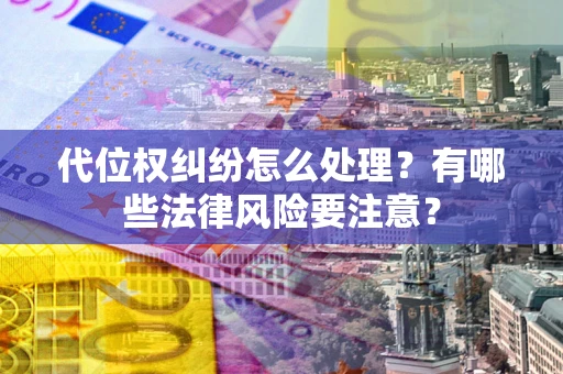 武汉代位权纠纷怎么处理？有哪些法律风险要注意？