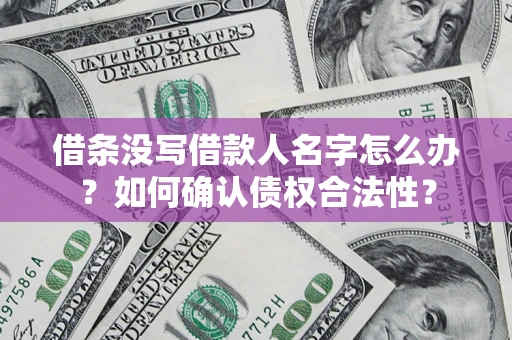 武汉借条没写借款人名字怎么办？如何确认债权合法性？