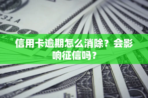 武汉信用卡逾期怎么消除？会影响征信吗？