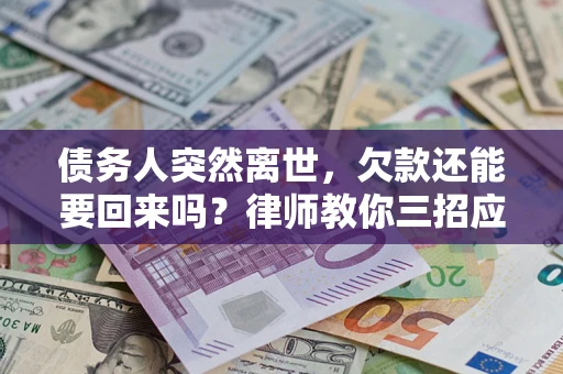 武汉债务人突然离世，欠款还能要回来吗？律师教你三招应对