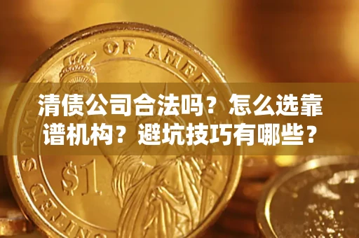 武汉清债公司合法吗？怎么选靠谱机构？避坑技巧有哪些？