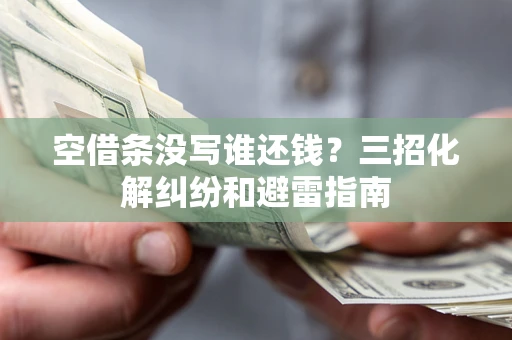 武汉空借条没写谁还钱？三招化解纠纷和避雷指南