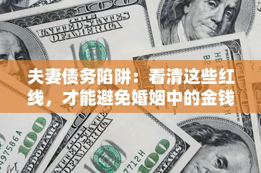 武汉夫妻债务陷阱：看清这些红线，才能避免婚姻中的金钱危机