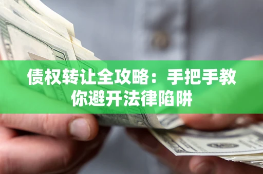 武汉债权转让全攻略：手把手教你避开法律陷阱