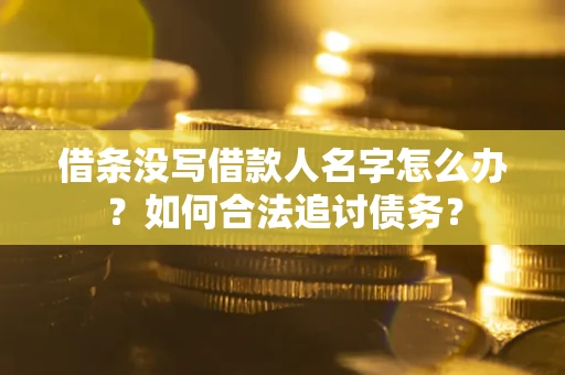 武汉借条没写借款人名字怎么办？如何合法追讨债务？
