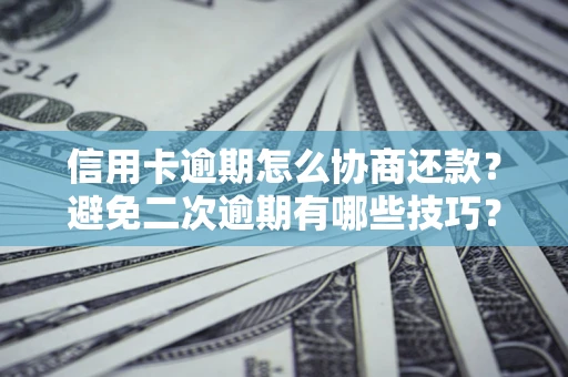 武汉信用卡逾期怎么协商还款？避免二次逾期有哪些技巧？