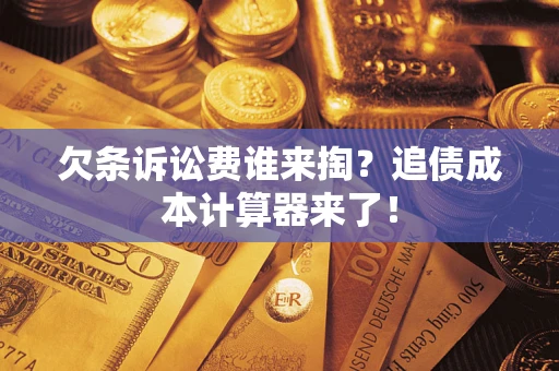 武汉欠条诉讼费谁来掏？追债成本计算器来了！