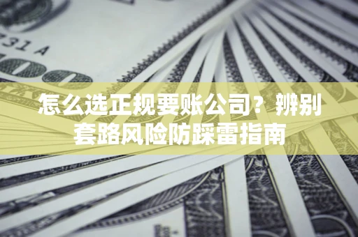 武汉怎么选正规要账公司？辨别套路风险防踩雷指南
