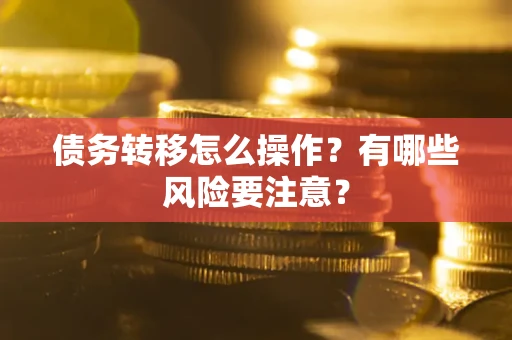 武汉债务转移怎么操作？有哪些风险要注意？