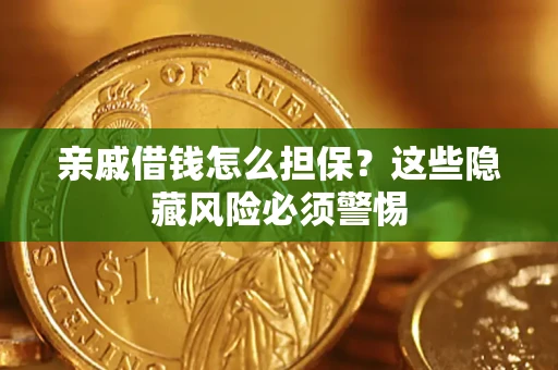武汉亲戚借钱怎么担保？这些隐藏风险必须警惕