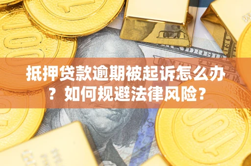 武汉抵押贷款逾期被起诉怎么办？如何规避法律风险？