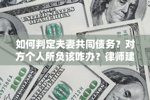 武汉如何判定夫妻共同债务？对方个人所负该咋办？律师建议