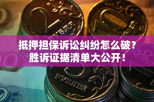 武汉抵押担保诉讼纠纷怎么破？胜诉证据清单大公开！