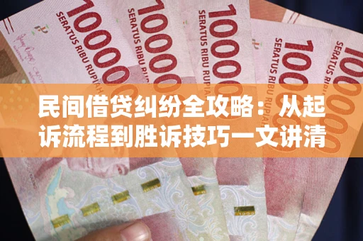 武汉民间借贷纠纷全攻略：从起诉流程到胜诉技巧一文讲清