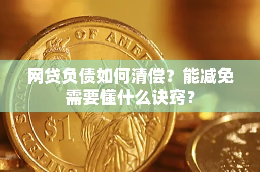 武汉网贷负债如何清偿？能减免需要懂什么诀窍？