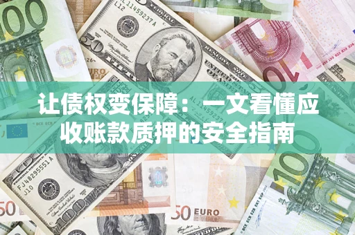 武汉让债权变保障：一文看懂应收账款质押的安全指南