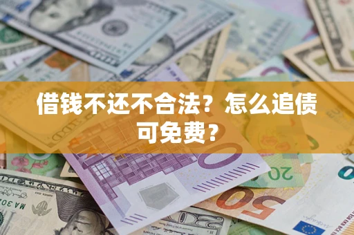 武汉借钱不还不合法？怎么追债可免费？