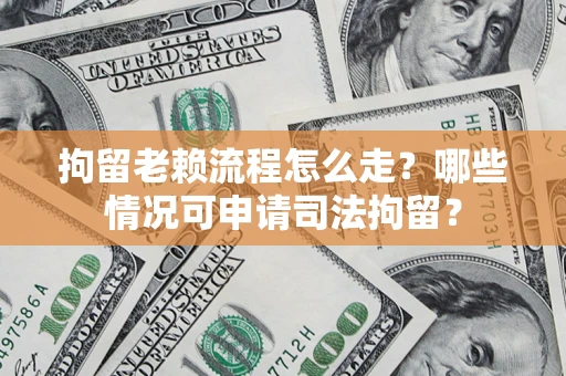 武汉拘留老赖流程怎么走？哪些情况可申请司法拘留？